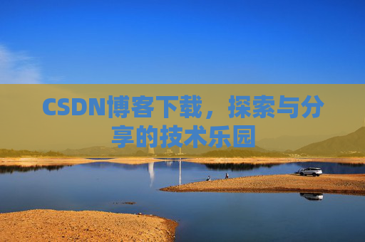 CSDN博客下载,探索与分享的技术乐园 CSDN博客下载,探索与分享的技术乐园